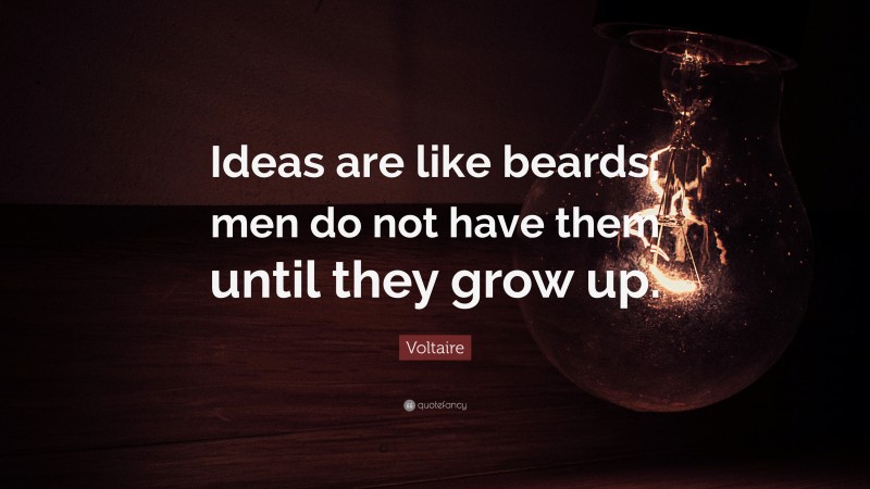 Voltaire Quote: “Ideas are like beards; men do not have them until they grow up.”