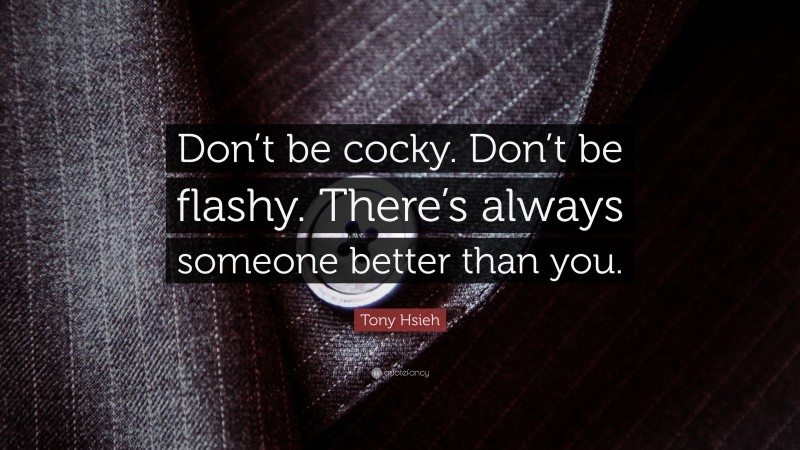 Tony Hsieh Quote: “Don’t be cocky. Don’t be flashy. There’s always someone better than you.”