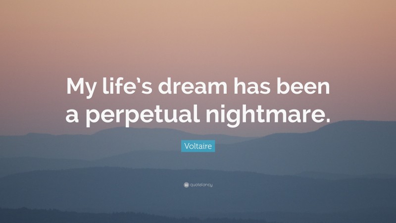Voltaire Quote: “My life’s dream has been a perpetual nightmare.”