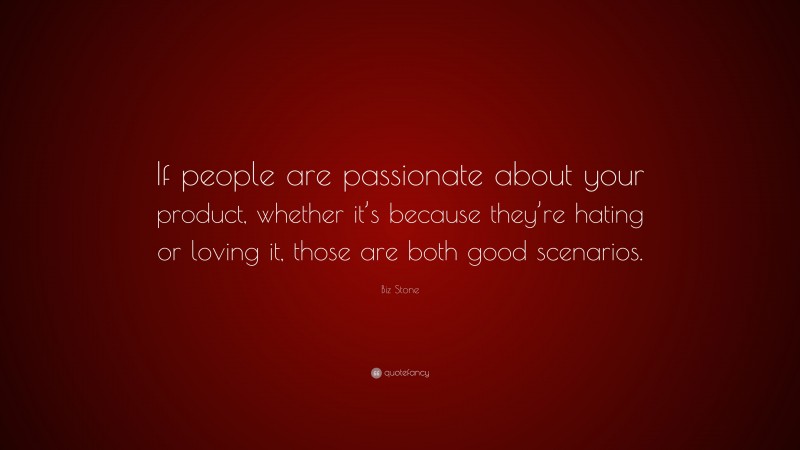 Biz Stone Quote: “If people are passionate about your product, whether it’s because they’re hating or loving it, those are both good scenarios.”