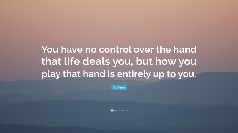 Voltaire Quote: “You have no control over the hand that life deals you, but how you play that hand is entirely up to you.”