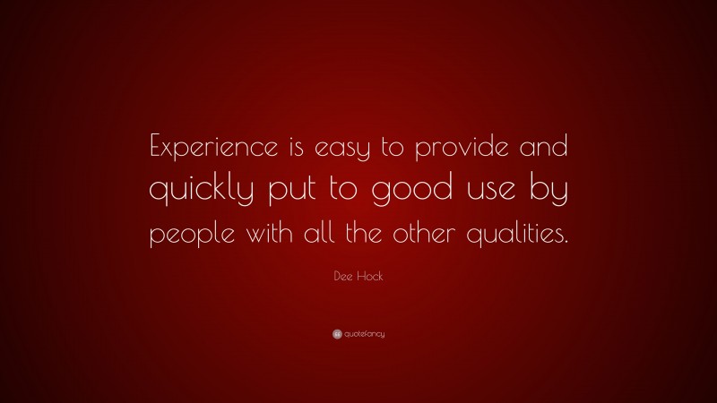 Dee Hock Quote: “Experience is easy to provide and quickly put to good ...