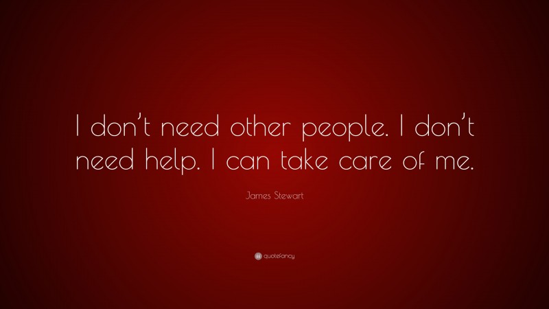 James Stewart Quote: “I don’t need other people. I don’t need help. I can take care of me.”