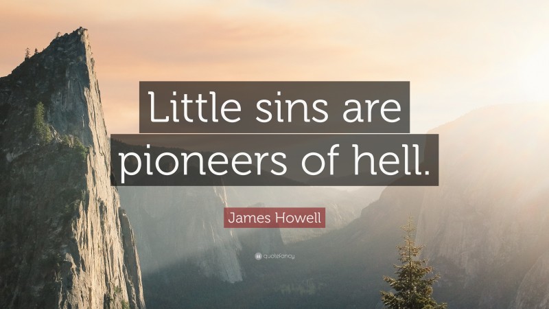 James Howell Quote: “Little sins are pioneers of hell.”
