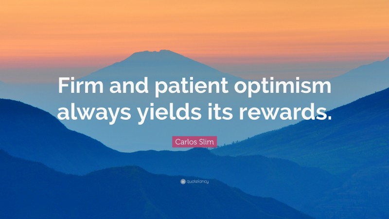 Carlos Slim Quote: “Firm and patient optimism always yields its rewards.”