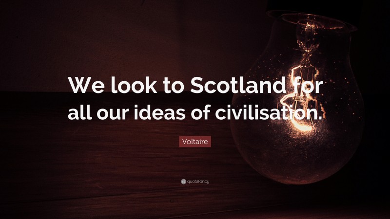 Voltaire Quote: “We look to Scotland for all our ideas of civilisation.”
