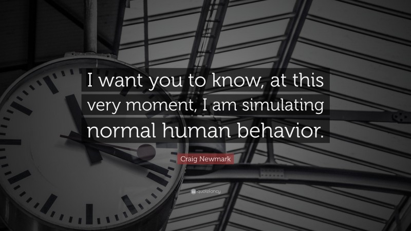 Craig Newmark Quote: “I want you to know, at this very moment, I am simulating normal human behavior.”
