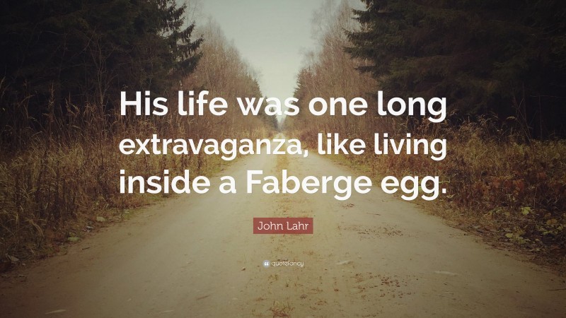 John Lahr Quote: “His life was one long extravaganza, like living inside a Faberge egg.”
