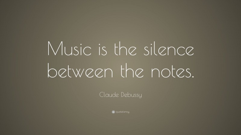 Claude Debussy Quote: “Music is the silence between the notes.”