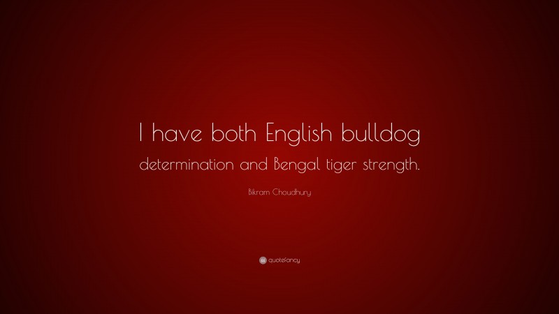 Bikram Choudhury Quote: “I have both English bulldog determination and Bengal tiger strength.”