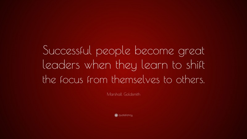 Marshall Goldsmith Quote: “Successful people become great leaders when ...