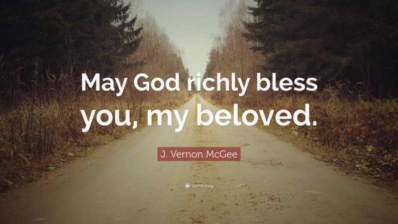 J. Vernon McGee Quote: “May God richly bless you, my beloved.”