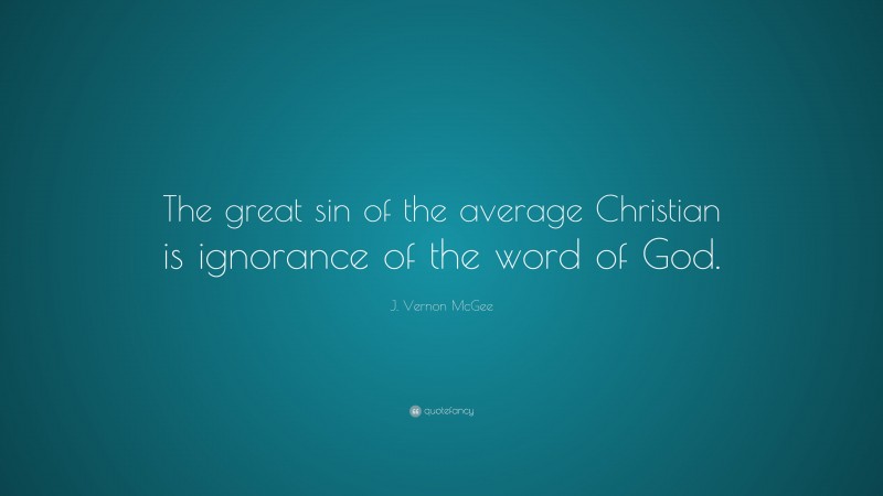J. Vernon McGee Quote: “The great sin of the average Christian is ignorance of the word of God.”