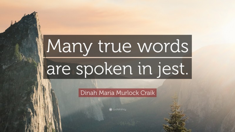 Dinah Maria Murlock Craik Quote: “Many true words are spoken in jest.”