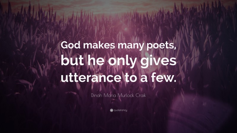 Dinah Maria Murlock Craik Quote: “God makes many poets, but he only gives utterance to a few.”