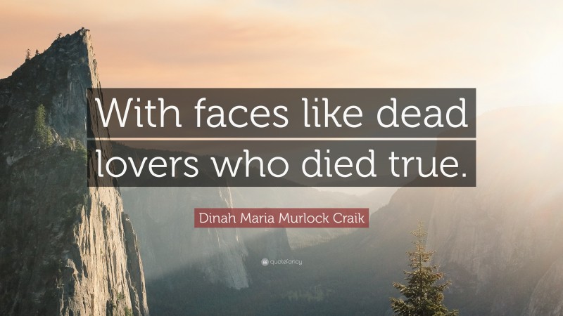 Dinah Maria Murlock Craik Quote: “With faces like dead lovers who died true.”