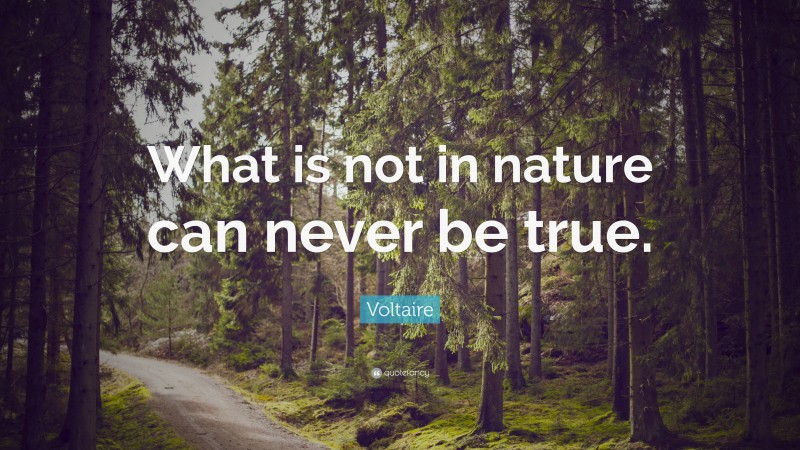 Voltaire Quote: “What is not in nature can never be true.”