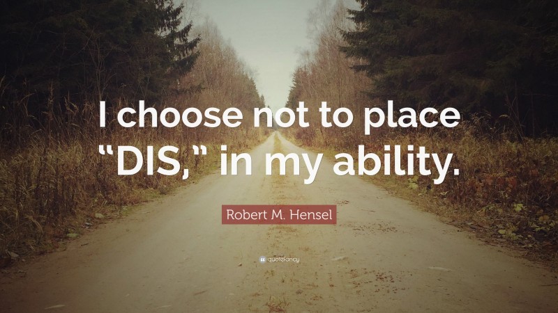 Robert M Hensel Quote “i Choose Not To Place “dis ” In My Ability ”