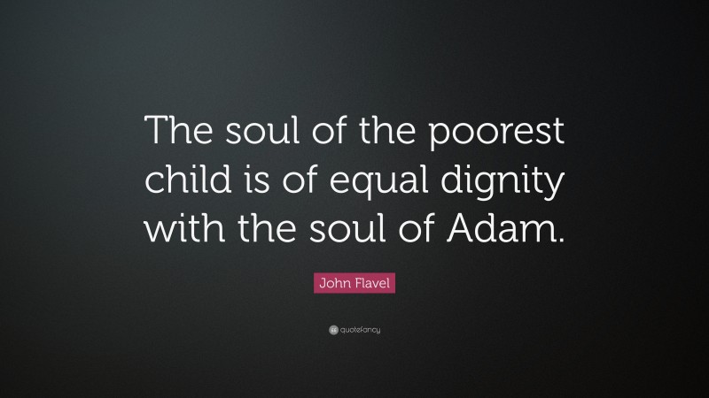 John Flavel Quote: “The soul of the poorest child is of equal dignity with the soul of Adam.”