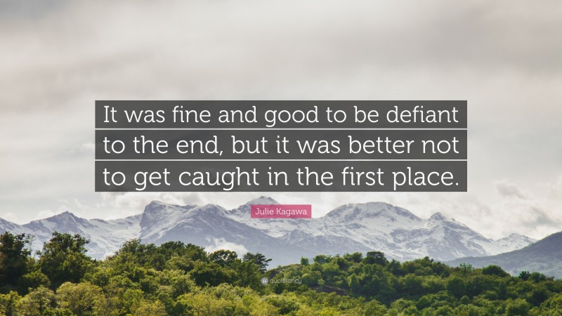 Julie Kagawa Quote: “It was fine and good to be defiant to the end, but it was better not to get caught in the first place.”
