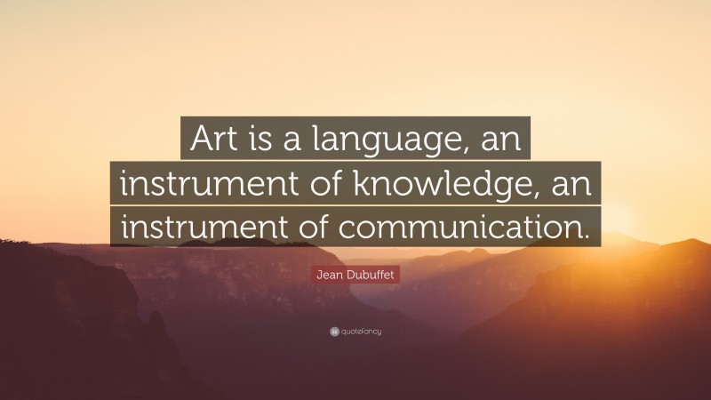 Jean Dubuffet Quote: “Art is a language, an instrument of knowledge, an instrument of communication.”