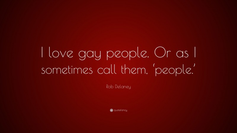 Rob Delaney Quote: “I love gay people. Or as I sometimes call them, ‘people.’”