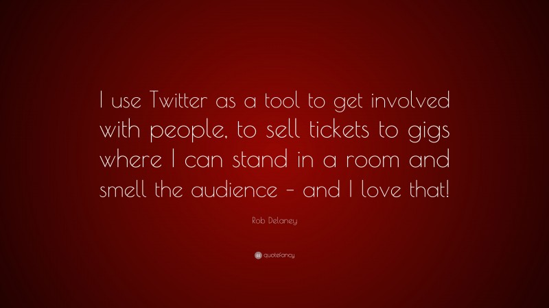 Rob Delaney Quote: “I use Twitter as a tool to get involved with people, to sell tickets to gigs where I can stand in a room and smell the audience – and I love that!”