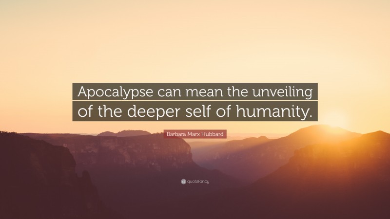 Barbara Marx Hubbard Quote: “Apocalypse can mean the unveiling of the deeper self of humanity.”