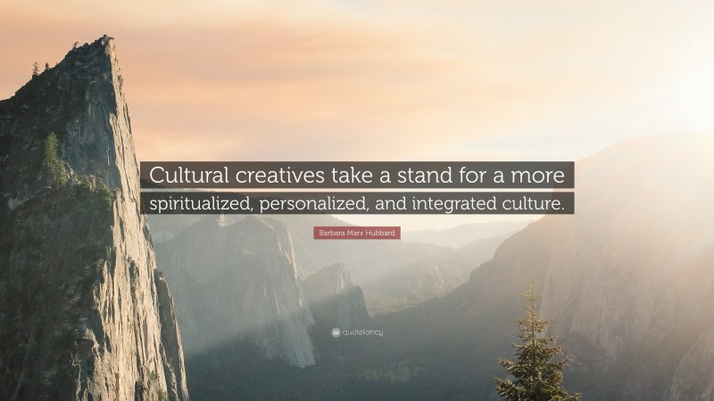 Barbara Marx Hubbard Quote: “Cultural creatives take a stand for a more spiritualized, personalized, and integrated culture.”