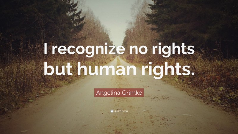 Angelina Grimke Quote: “I recognize no rights but human rights.”