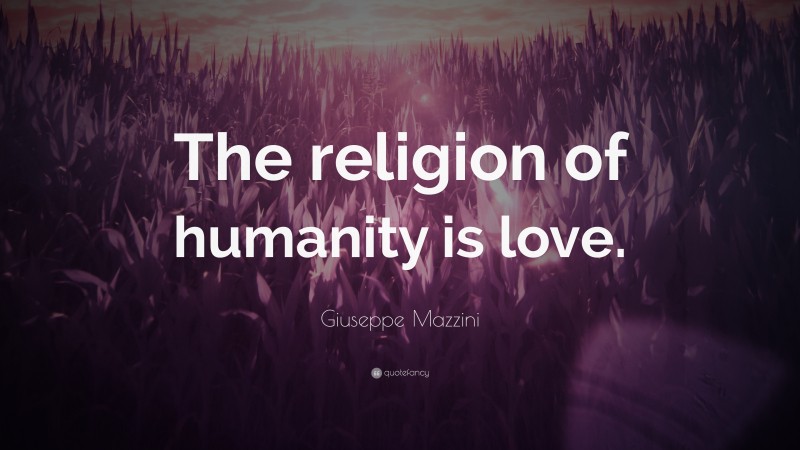 Giuseppe Mazzini Quote: “The religion of humanity is love.”