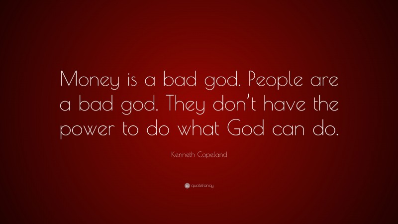 Kenneth Copeland Quote: “Money is a bad god. People are a bad god. They don’t have the power to do what God can do.”