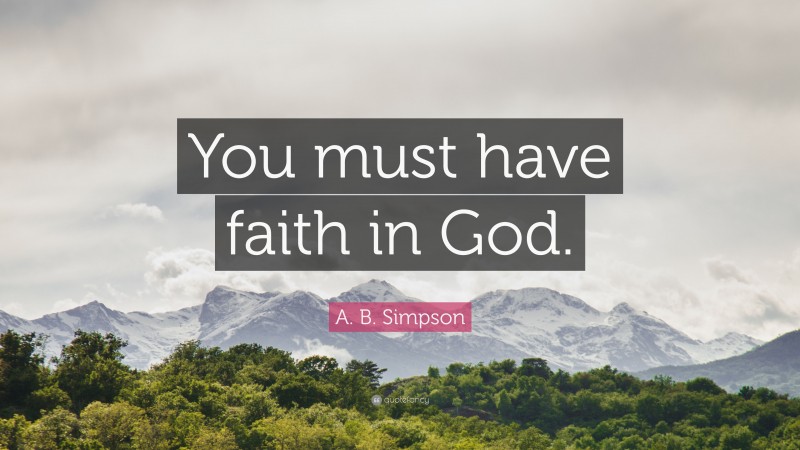 A. B. Simpson Quote: “You must have faith in God.”