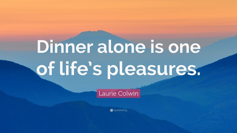 Laurie Colwin Quote: “Dinner alone is one of life’s pleasures.”