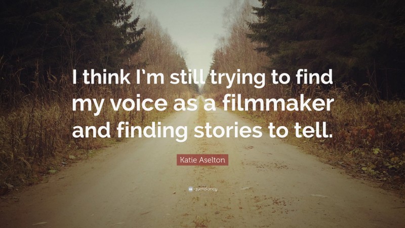 Katie Aselton Quote: “I think I’m still trying to find my voice as a filmmaker and finding stories to tell.”