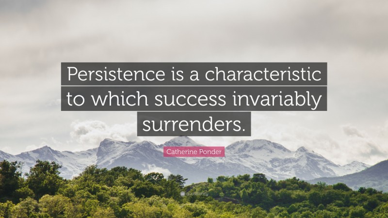 Catherine Ponder Quote: “Persistence is a characteristic to which success invariably surrenders.”
