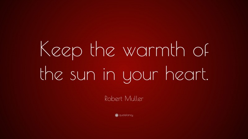 Robert Muller Quote: “Keep the warmth of the sun in your heart.”