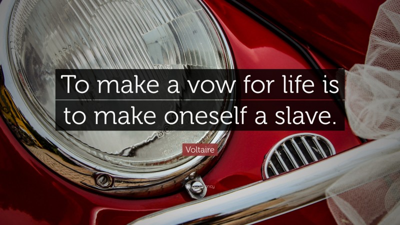 Voltaire Quote: “To make a vow for life is to make oneself a slave.”