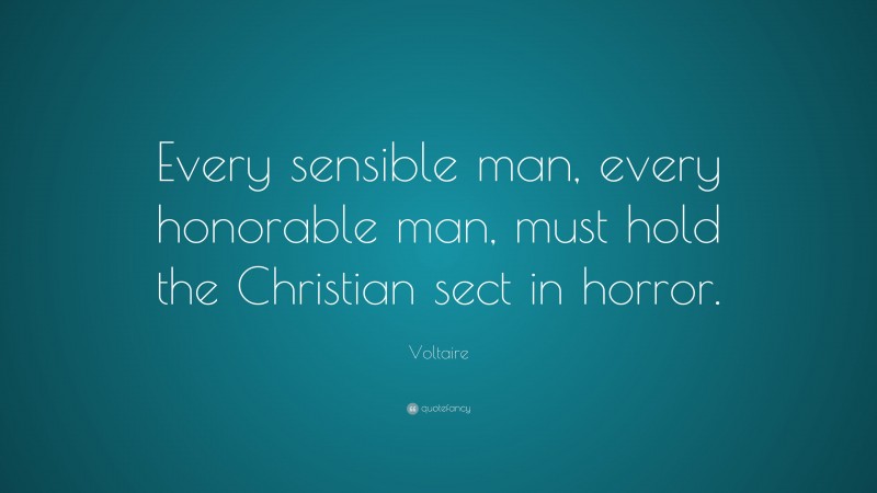 Voltaire Quote: “Every sensible man, every honorable man, must hold the Christian sect in horror.”