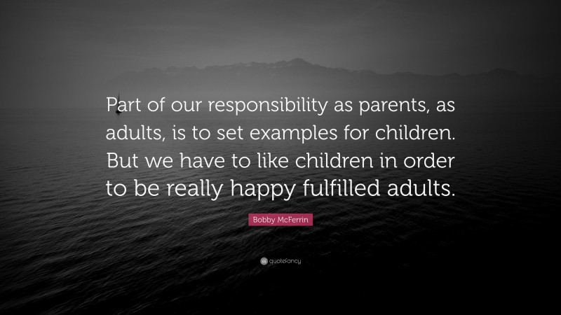 Bobby McFerrin Quote: “Part of our responsibility as parents, as adults, is to set examples for children. But we have to like children in order to be really happy fulfilled adults.”