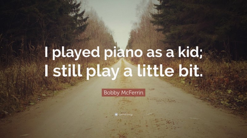 Bobby McFerrin Quote: “I played piano as a kid; I still play a little bit.”