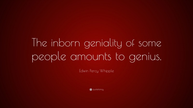 Edwin Percy Whipple Quote: “The inborn geniality of some people amounts to genius.”