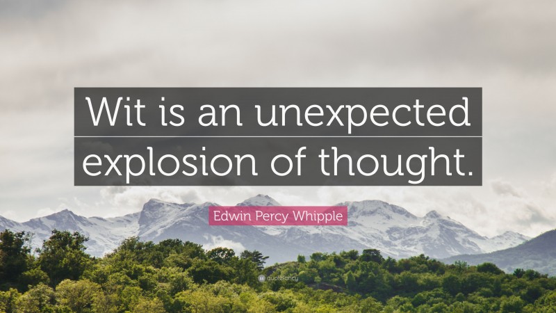 Edwin Percy Whipple Quote: “Wit is an unexpected explosion of thought.”