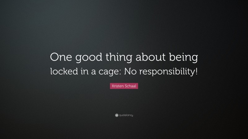 Kristen Schaal Quote: “One good thing about being locked in a cage: No responsibility!”