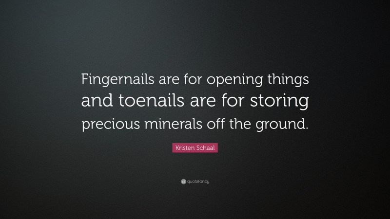 Kristen Schaal Quote: “Fingernails are for opening things and toenails are for storing precious minerals off the ground.”