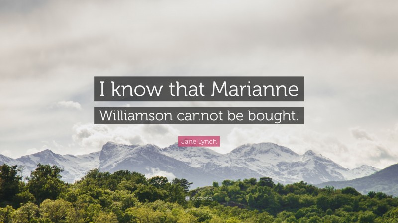 Jane Lynch Quote: “I know that Marianne Williamson cannot be bought.”