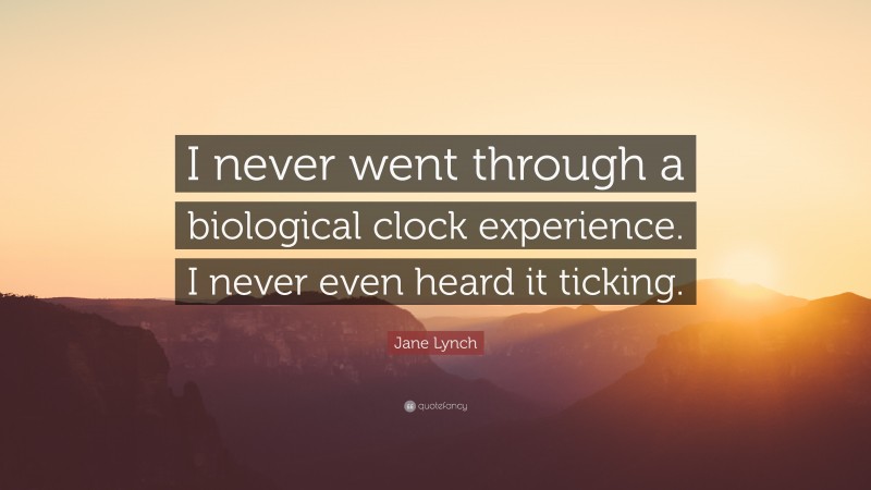 Jane Lynch Quote: “I never went through a biological clock experience. I never even heard it ticking.”