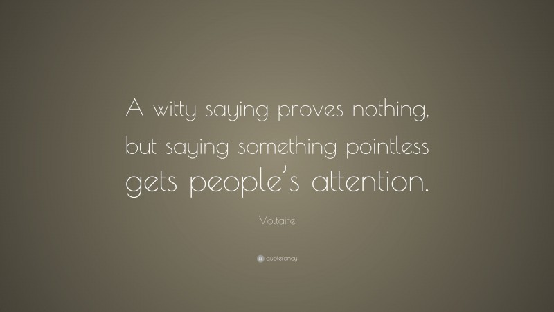 Voltaire Quote: “A witty saying proves nothing, but saying something pointless gets people’s attention.”