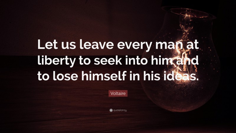 Voltaire Quote: “Let us leave every man at liberty to seek into him and to lose himself in his ideas.”