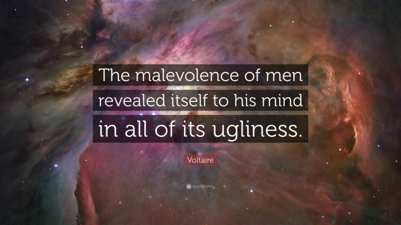 Voltaire Quote: “The malevolence of men revealed itself to his mind in all of its ugliness.”